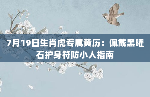 7月19日生肖虎专属黄历：佩戴黑曜石护身符防小人指南