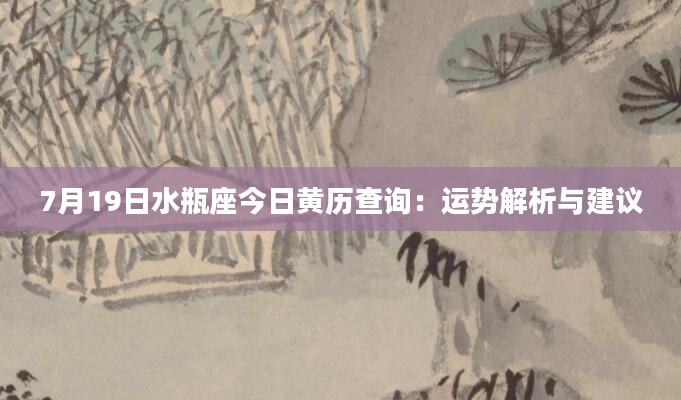 7月19日水瓶座今日黄历查询：运势解析与建议