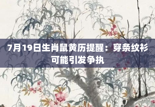 7月19日生肖鼠黄历提醒：穿条纹衫可能引发争执