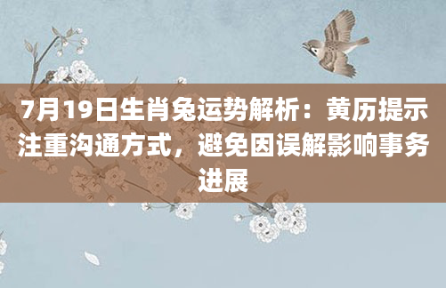 7月19日生肖兔运势解析：黄历提示注重沟通方式，避免因误解影响事务进展