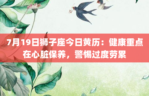 7月19日狮子座今日黄历：健康重点在心脏保养，警惕过度劳累