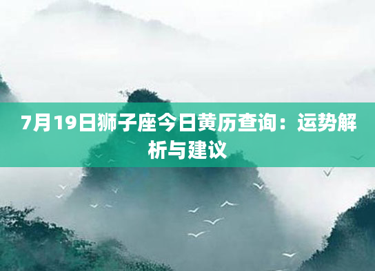 7月19日狮子座今日黄历查询：运势解析与建议
