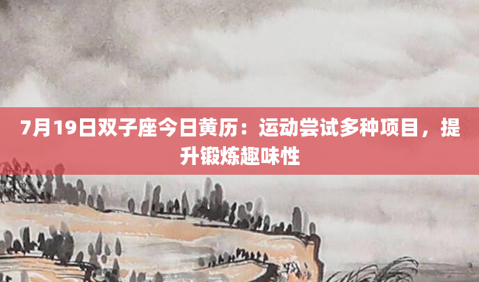 7月19日双子座今日黄历：运动尝试多种项目，提升锻炼趣味性