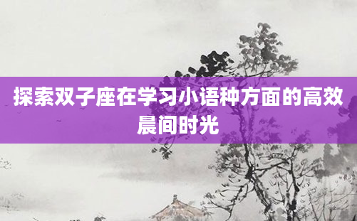 探索双子座在学习小语种方面的高效晨间时光