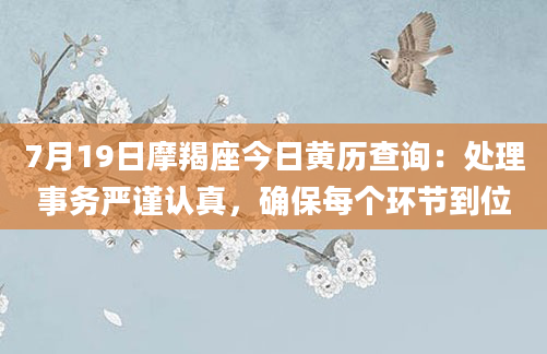 7月19日摩羯座今日黄历查询：处理事务严谨认真，确保每个环节到位