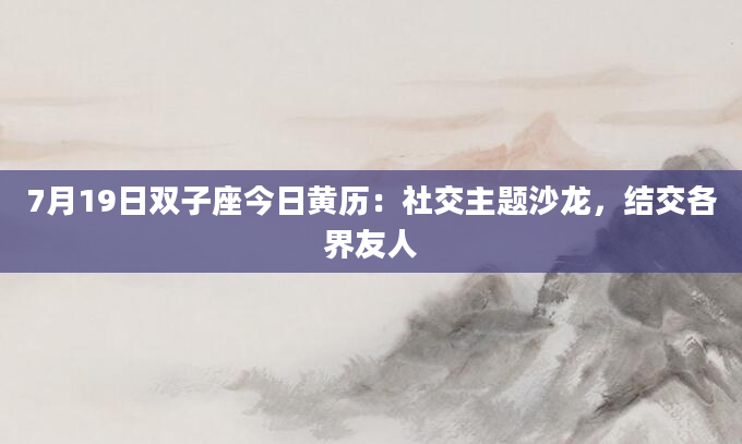 7月19日双子座今日黄历：社交主题沙龙，结交各界友人