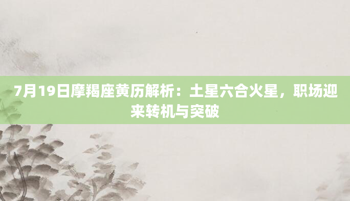 7月19日摩羯座黄历解析：土星六合火星，职场迎来转机与突破