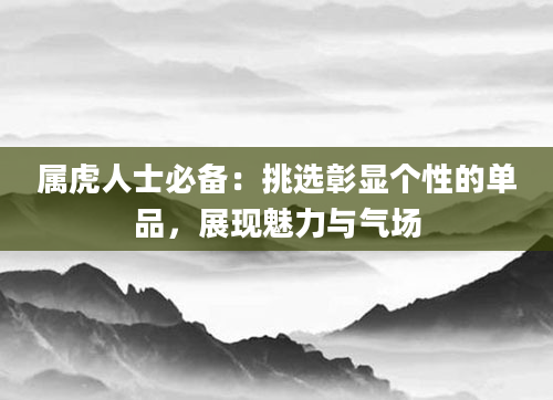 属虎人士必备：挑选彰显个性的单品，展现魅力与气场