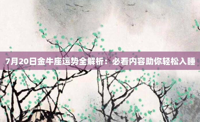 7月20日金牛座运势全解析：必看内容助你轻松入睡