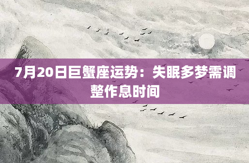 7月20日巨蟹座运势：失眠多梦需调整作息时间