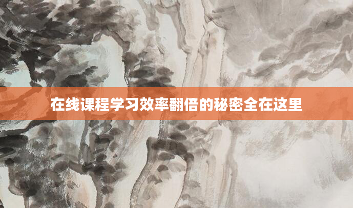 在线课程学习效率翻倍的秘密全在这里