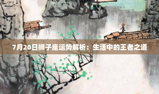 7月20日狮子座运势解析：生活中的王者之道