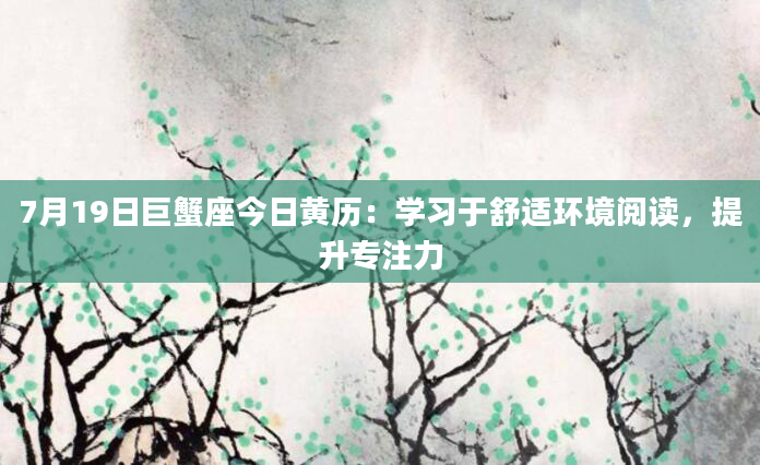 7月19日巨蟹座今日黄历：学习于舒适环境阅读，提升专注力