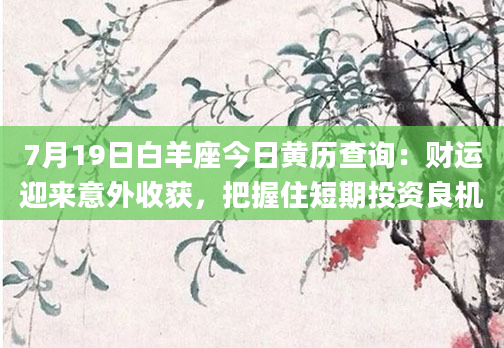 7月19日白羊座今日黄历查询：财运迎来意外收获，把握住短期投资良机