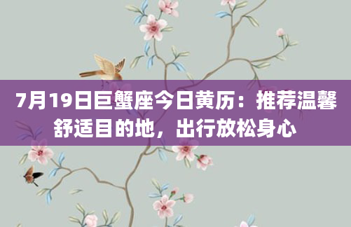 7月19日巨蟹座今日黄历：推荐温馨舒适目的地，出行放松身心