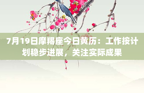 7月19日摩羯座今日黄历：工作按计划稳步进展，关注实际成果