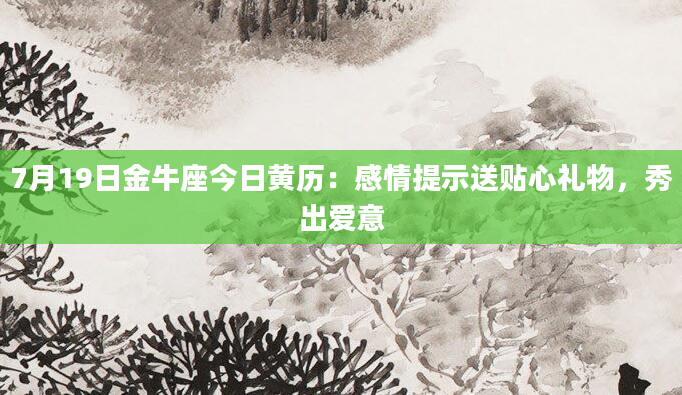 7月19日金牛座今日黄历：感情提示送贴心礼物，秀出爱意