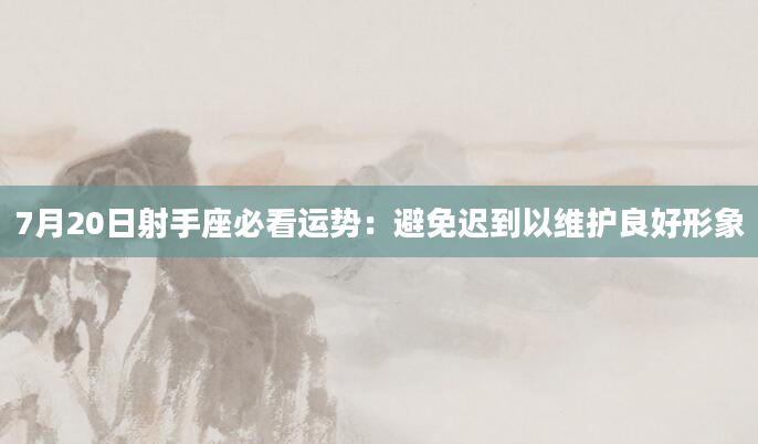 7月20日射手座必看运势：避免迟到以维护良好形象
