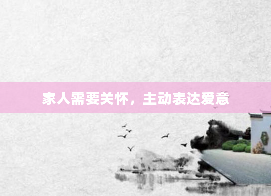 家人需要关怀，主动表达爱意