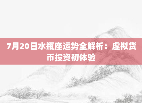 7月20日水瓶座运势全解析：虚拟货币投资初体验