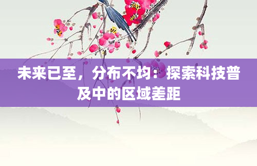 未来已至，分布不均：探索科技普及中的区域差距