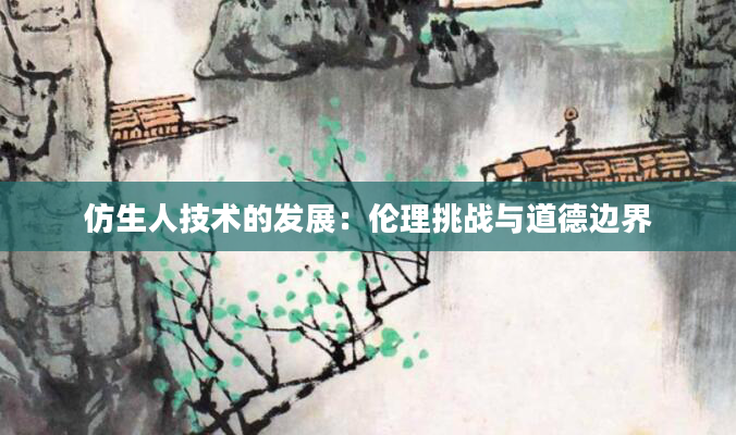 仿生人技术的发展：伦理挑战与道德边界