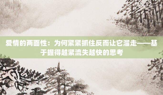 爱情的两面性：为何紧紧抓住反而让它溜走——基于握得越紧流失越快的思考