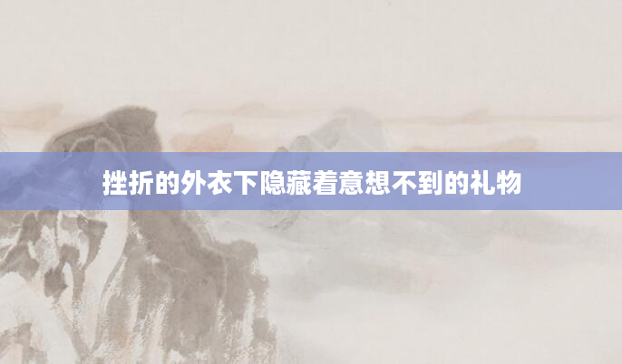 挫折的外衣下隐藏着意想不到的礼物