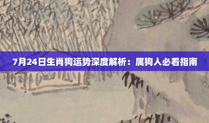 7月24日生肖狗运势深度解析：属狗人必看指南