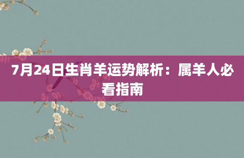 7月24日生肖羊运势解析：属羊人必看指南