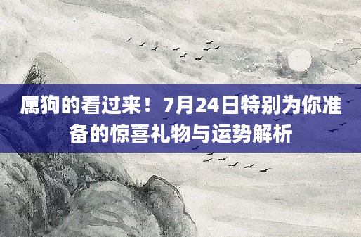 属狗的看过来！7月24日特别为你准备的惊喜礼物与运势解析