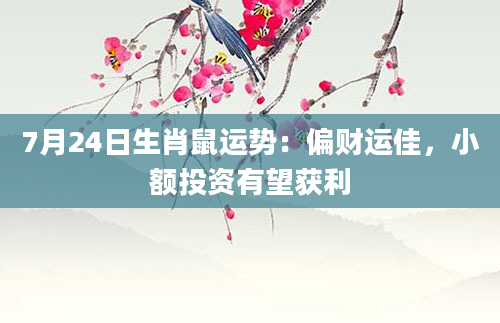 7月24日生肖鼠运势：偏财运佳，小额投资有望获利