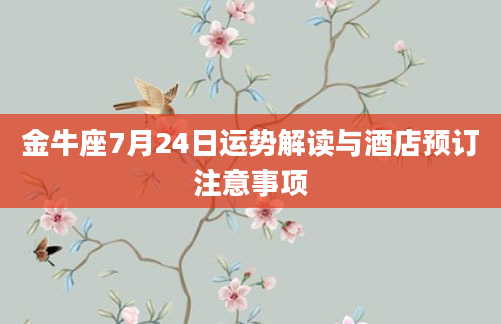 金牛座7月24日运势解读与酒店预订注意事项