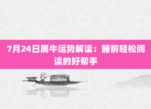 7月24日属牛运势解读：睡前轻松阅读的好帮手