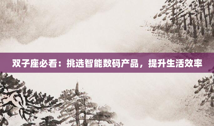 双子座必看：挑选智能数码产品，提升生活效率