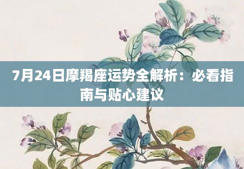 7月24日摩羯座运势全解析：必看指南与贴心建议