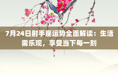 7月24日射手座运势全面解读：生活需乐观，享受当下每一刻