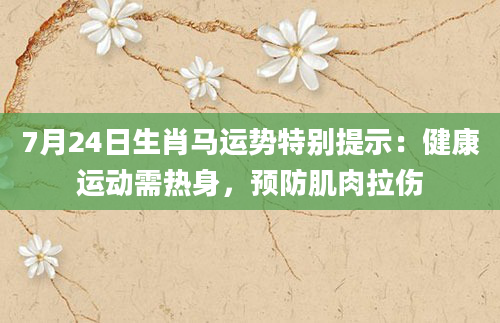 7月24日生肖马运势特别提示：健康运动需热身，预防肌肉拉伤