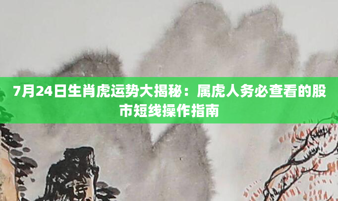 7月24日生肖虎运势大揭秘：属虎人务必查看的股市短线操作指南