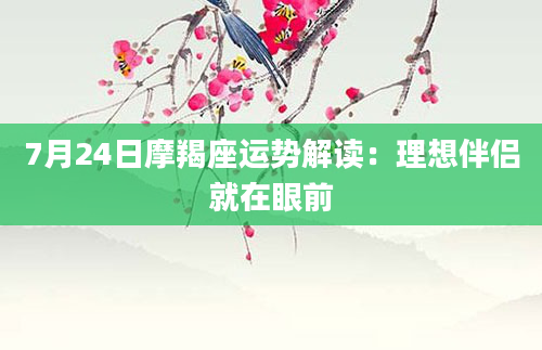 7月24日摩羯座运势解读：理想伴侣就在眼前
