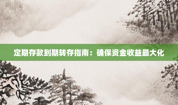 定期存款到期转存指南：确保资金收益最大化