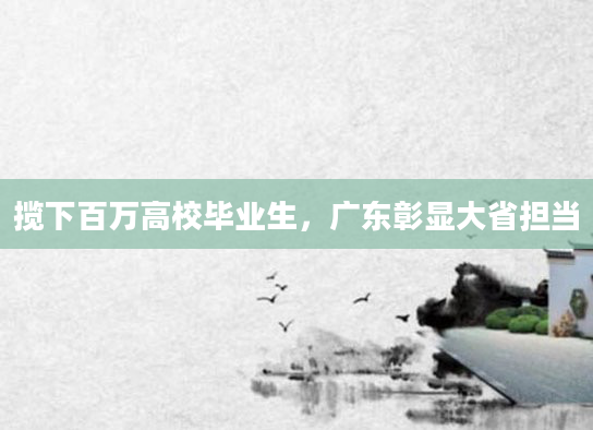 揽下百万高校毕业生，广东彰显大省担当