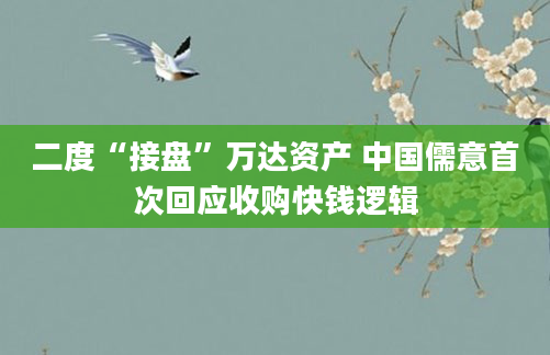 二度“接盘”万达资产 中国儒意首次回应收购快钱逻辑