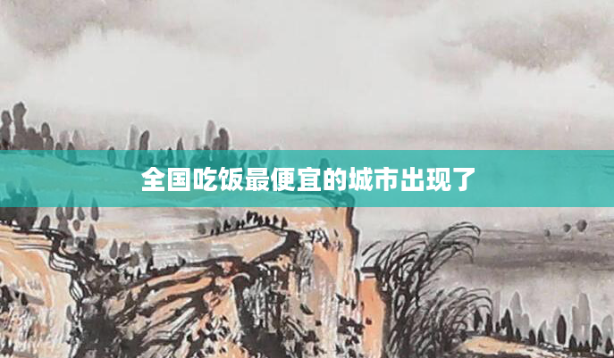 全国吃饭最便宜的城市出现了
