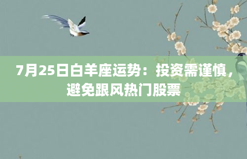 7月25日白羊座运势：投资需谨慎，避免跟风热门股票