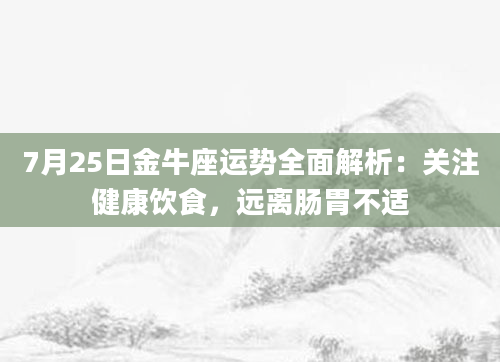 7月25日金牛座运势全面解析：关注健康饮食，远离肠胃不适