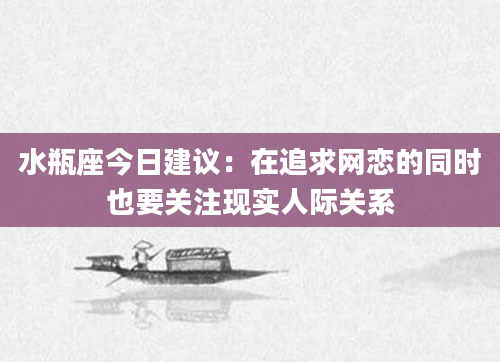 水瓶座今日建议：在追求网恋的同时也要关注现实人际关系