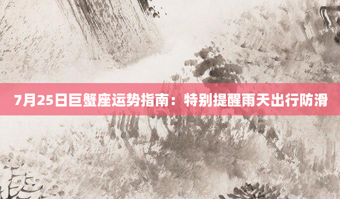 7月25日巨蟹座运势指南：特别提醒雨天出行防滑