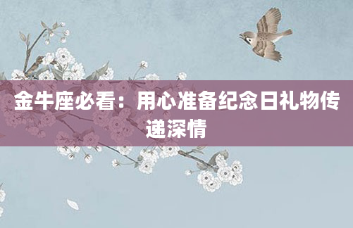 金牛座必看：用心准备纪念日礼物传递深情