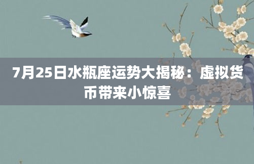 7月25日水瓶座运势大揭秘：虚拟货币带来小惊喜